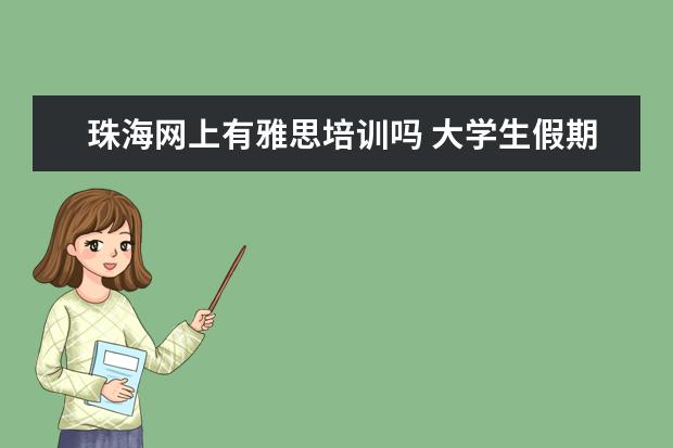 珠海网上有雅思培训吗 大学生假期做什么