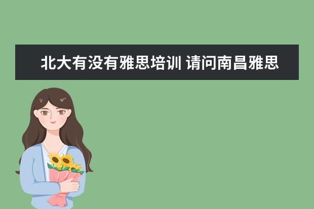 北大有没有雅思培训 请问南昌雅思培训机构除了姓东方,环球雅思,朗格之外...