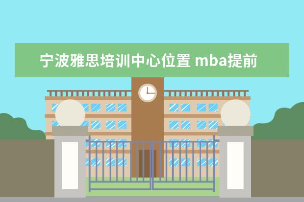 宁波雅思培训中心位置 mba提前面试是什么