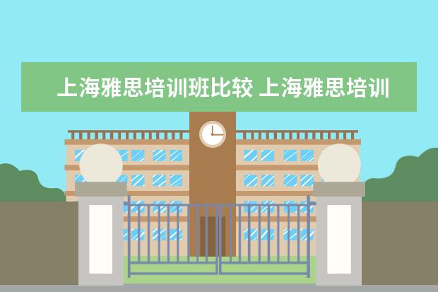 上海雅思培训班比较 上海雅思培训机构哪家好机构排名