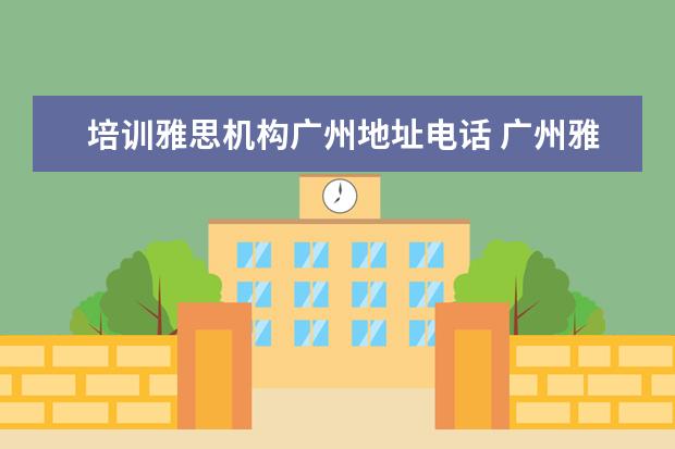 培训雅思机构广州地址电话 广州雅思有没有全封闭雅思培训学校?