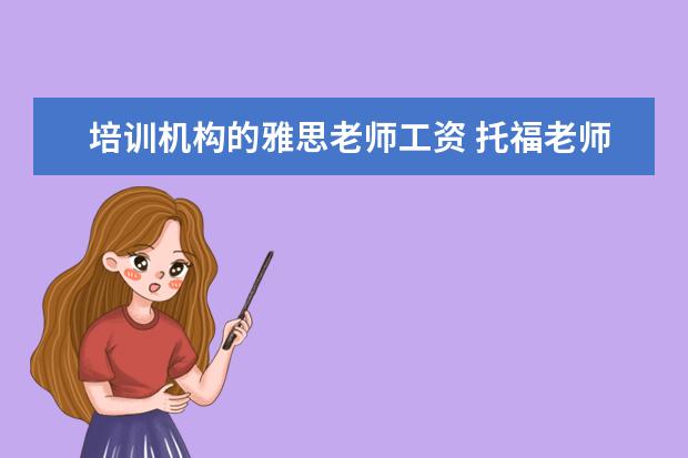 培训机构的雅思老师工资 托福老师待遇如何?新东方,环球雅思,朗阁,有何区别?1...