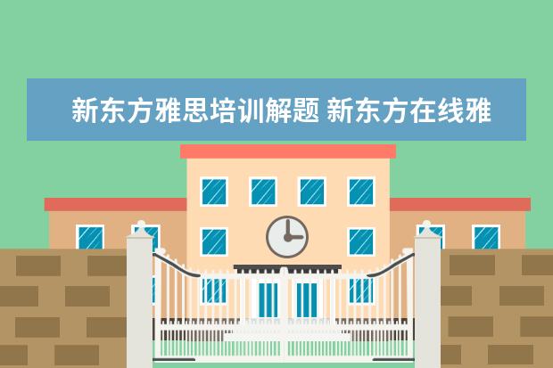 新东方雅思培训解题 新东方在线雅思课程效果如何?