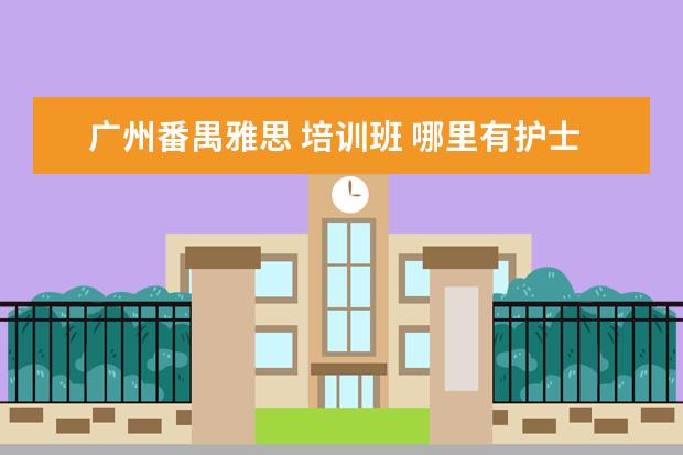广州番禺雅思 培训班 哪里有护士专业的学校?