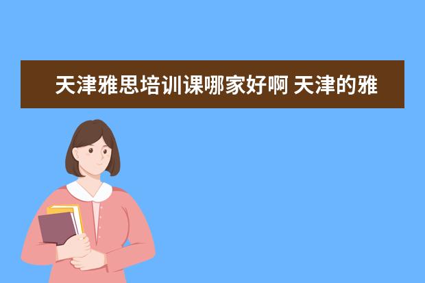 天津雅思培训课哪家好啊 天津的雅思培训 新东方与环雅哪个更好一些? - 百度...