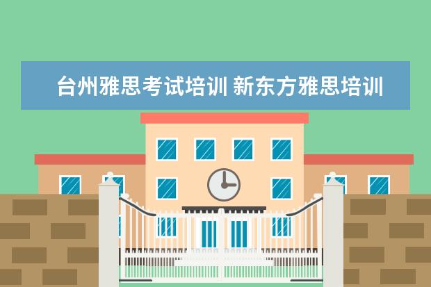 台州雅思考试培训 新东方雅思培训台州校区地址