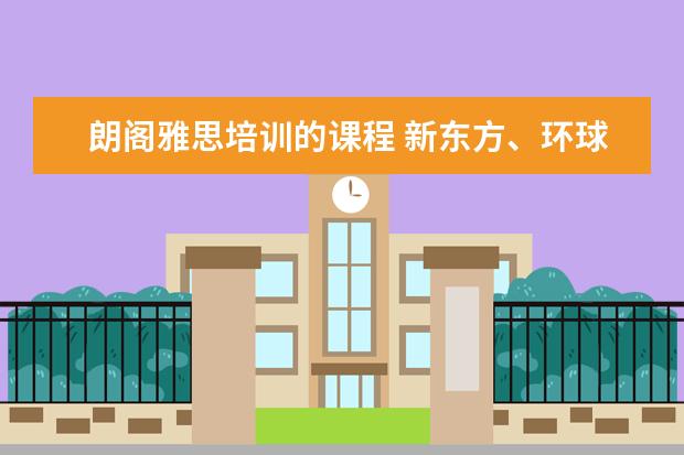 朗阁雅思培训的课程 新东方、环球、朗阁哪家雅思比较好?
