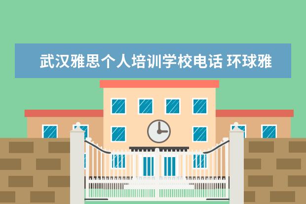 武汉雅思个人培训学校电话 环球雅思培训学校电话