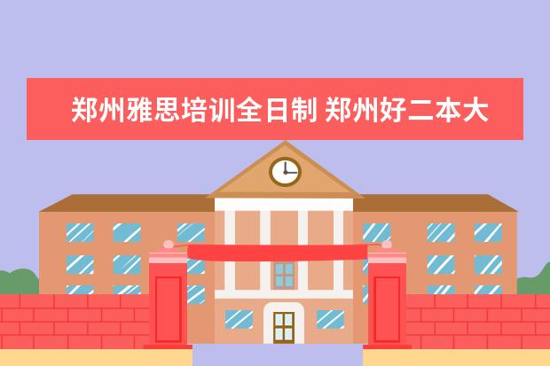 郑州雅思培训全日制 郑州好二本大学有哪些