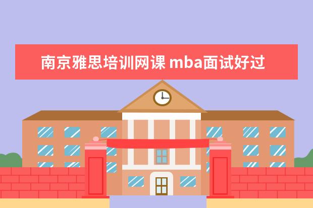 南京雅思培训网课 mba面试好过吗?