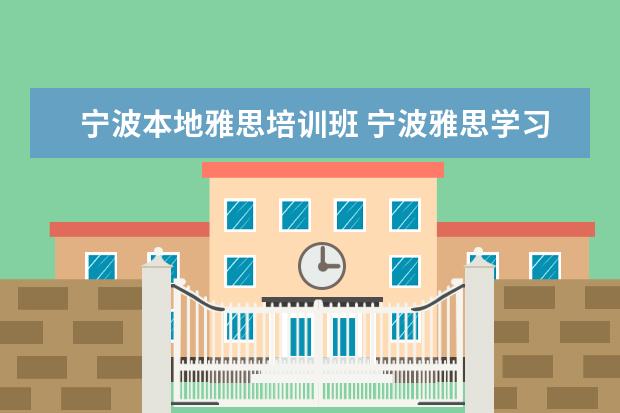 宁波本地雅思培训班 宁波雅思学习班一般多少钱
