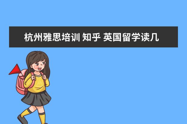 杭州雅思培训 知乎 英国留学读几年