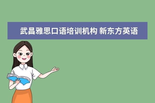 武昌雅思口语培训机构 新东方英语老师最出名是那几位?