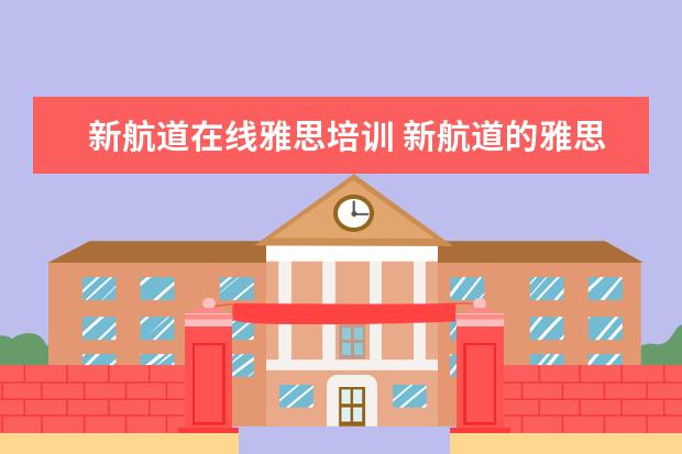 新航道在线雅思培训 新航道的雅思教得好还是新东方的雅思教的好? - 百度...