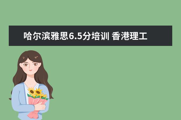 哈尔滨雅思6.5分培训 香港理工大学的王牌专业有哪些?