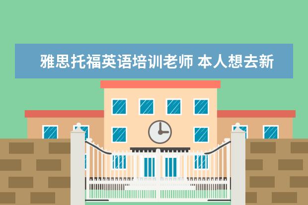 雅思托福英语培训老师 本人想去新东方做英语教师,不知新东方托福雅思初中...