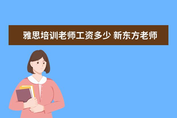 雅思培训老师工资多少 新东方老师的年薪大概是多少?