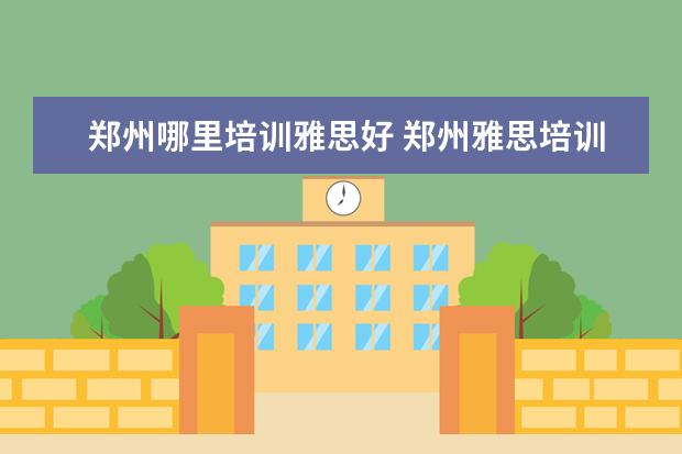 郑州哪里培训雅思好 郑州雅思培训学校哪家最好