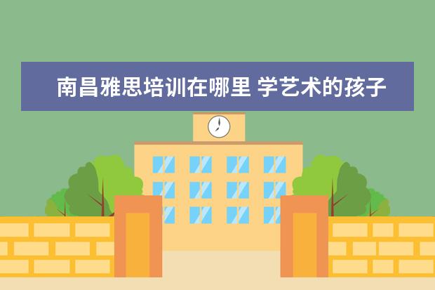 南昌雅思培训在哪里 学艺术的孩子都能学些什么专业?