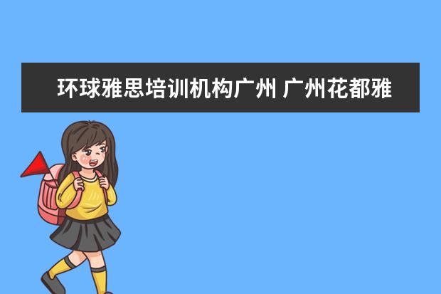 环球雅思培训机构广州 广州花都雅思培训哪个好