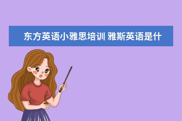 东方英语小雅思培训 雅斯英语是什么