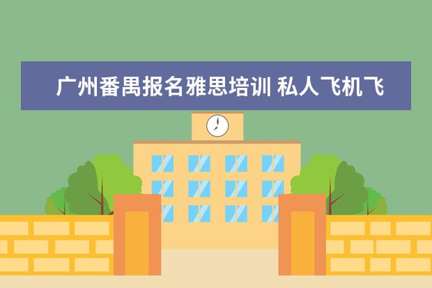 广州番禺报名雅思培训 私人飞机飞行员需要具备的条件是什么?