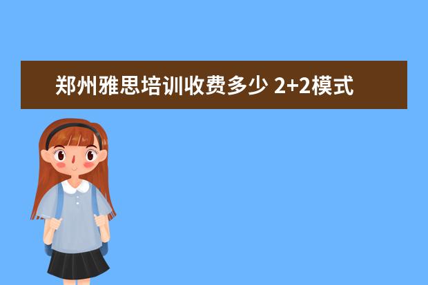 郑州雅思培训收费多少 2+2模式的大学有哪些?