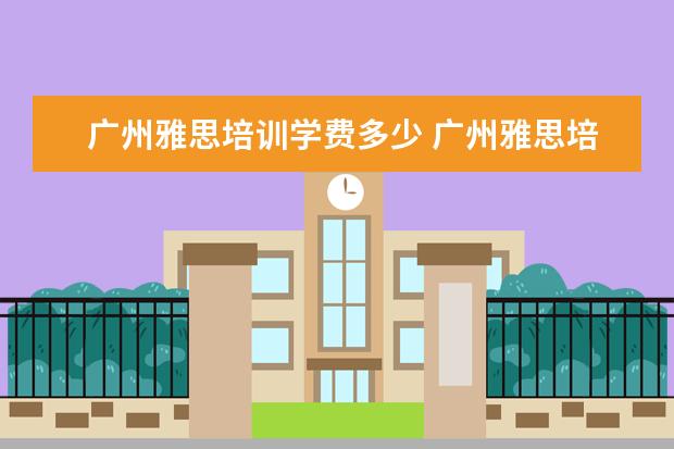 广州雅思培训学费多少 广州雅思培训哪个好啊?