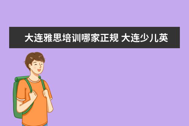 大连雅思培训哪家正规 大连少儿英语哪家最好?