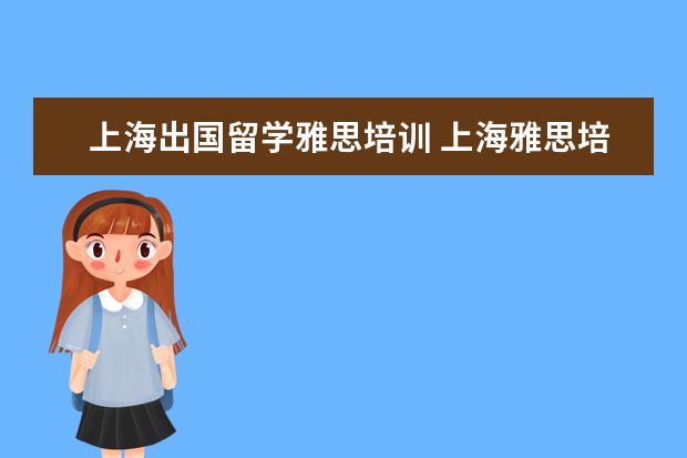 上海出国留学雅思培训 上海雅思培训学校哪个好