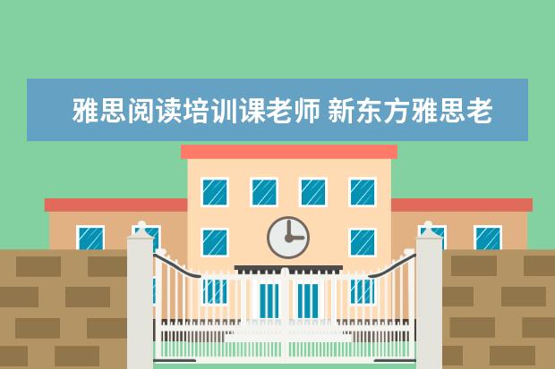 雅思阅读培训课老师 新东方雅思老师一般怎么培训