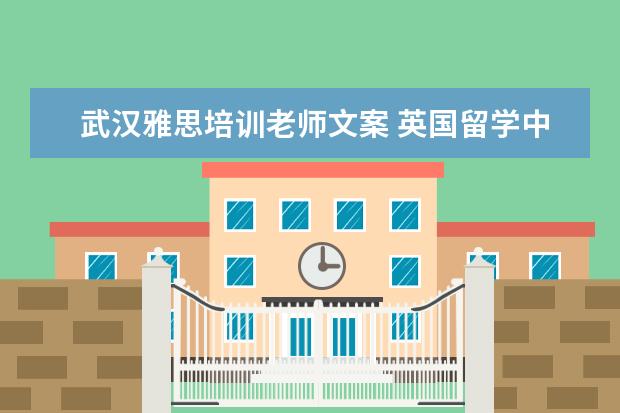 武汉雅思培训老师文案 英国留学中介机构哪家好?