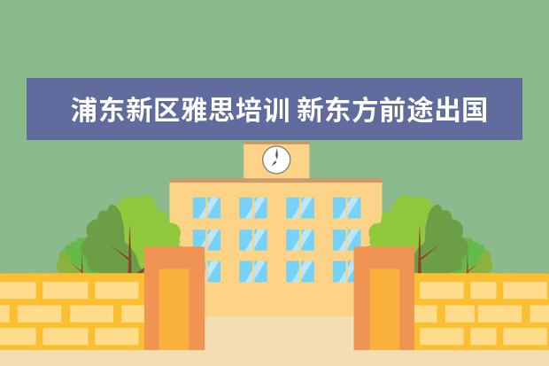 浦东新区雅思培训 新东方前途出国