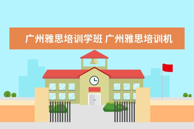 广州雅思培训学班 广州雅思培训机构有哪些?比较好的推荐下。