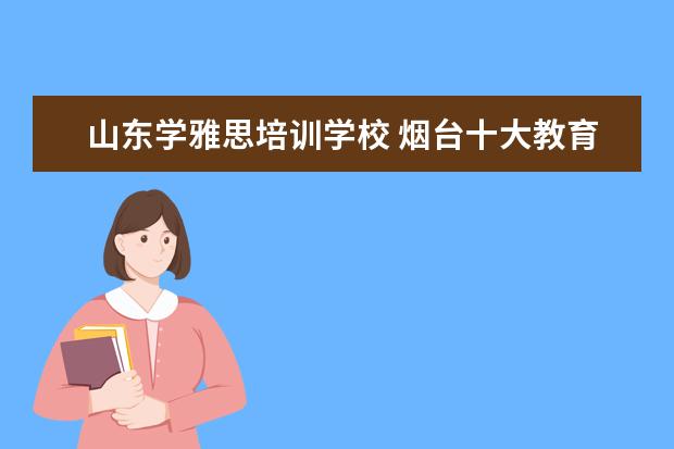 山东学雅思培训学校 烟台十大教育培训机构排名