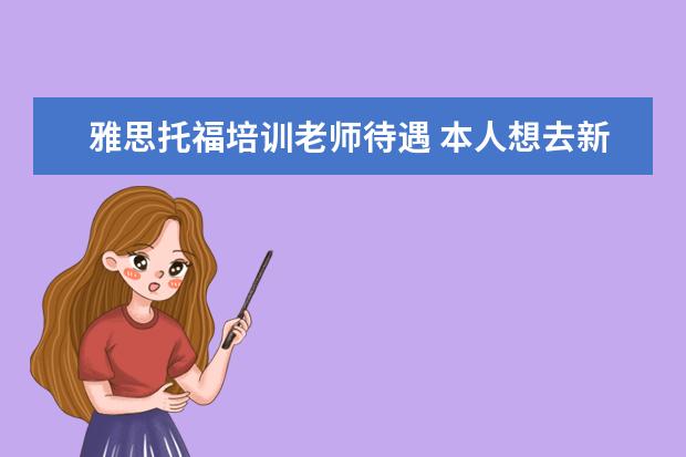 雅思托福培训老师待遇 本人想去新东方做英语教师,不知新东方托福雅思初中...