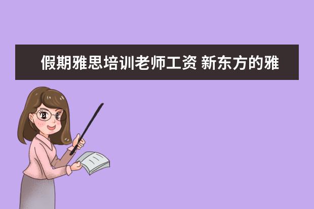 假期雅思培训老师工资 新东方的雅思或者托福老师工资多少?