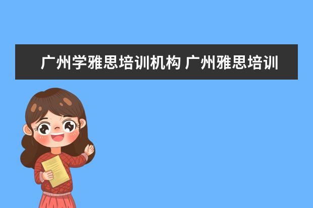 广州学雅思培训机构 广州雅思培训机构有哪些?比较好的推荐下。
