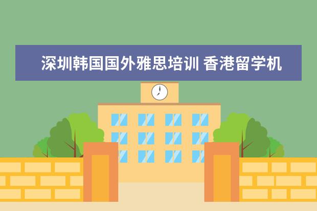 深圳韩国国外雅思培训 香港留学机构有哪些?