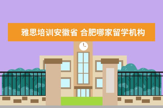雅思培训安徽省 合肥哪家留学机构好?