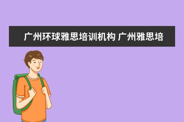 广州环球雅思培训机构 广州雅思培训哪个好啊?