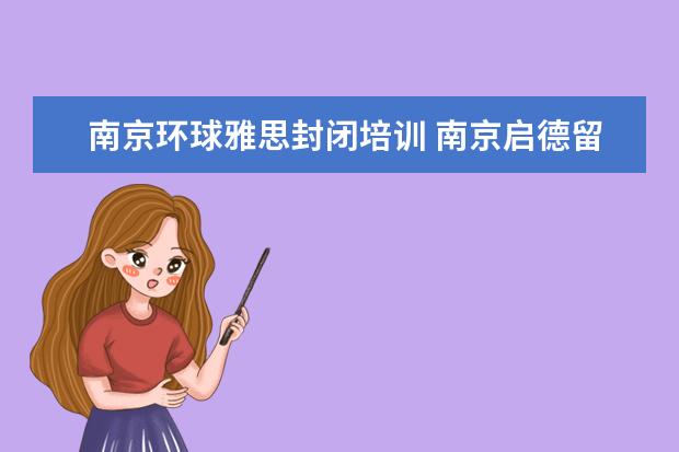 南京环球雅思封闭培训 南京启德留学机构怎么样?南京朗阁雅思和扬州环球雅...