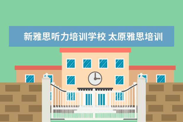 新雅思听力培训学校 太原雅思培训学校哪家好?