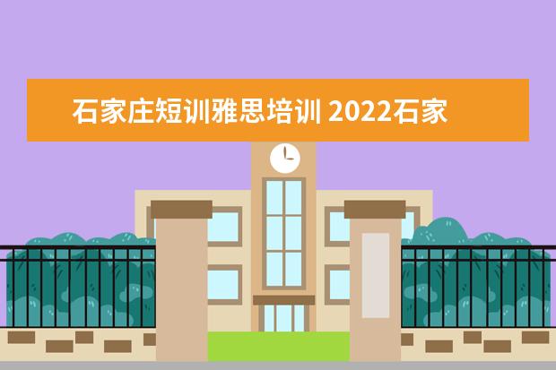 石家庄短训雅思培训 2022石家庄雅思取消了吗