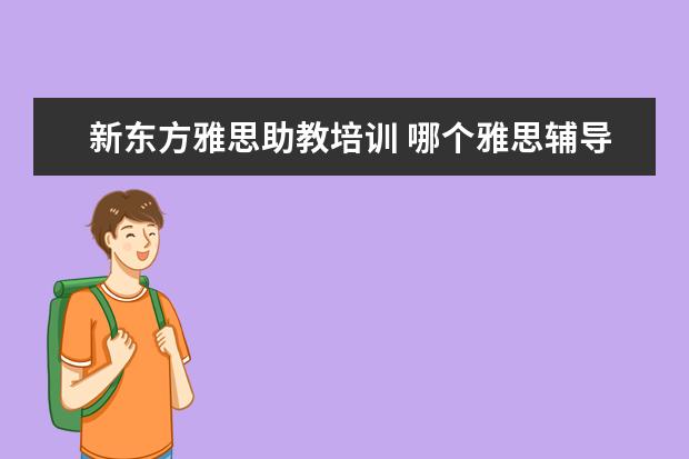 新东方雅思助教培训 哪个雅思辅导班要好一些?