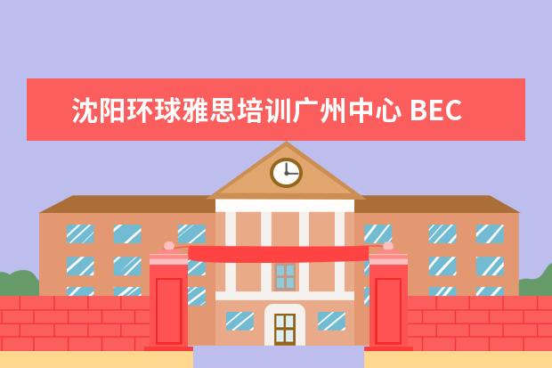沈阳环球雅思培训广州中心 BEC商务英语