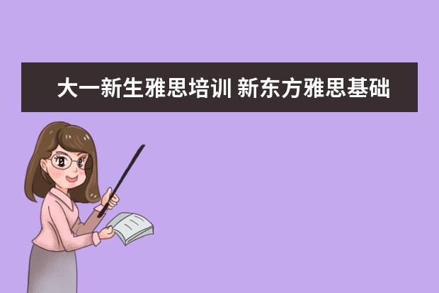 大一新生雅思培训 新东方雅思基础班学费要多少钱