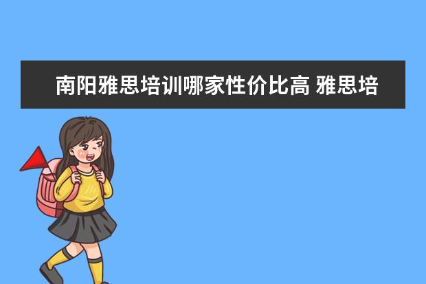 南阳雅思培训哪家性价比高 雅思培训哪家好?