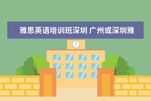 雅思英语培训班深圳 广州或深圳雅思培训