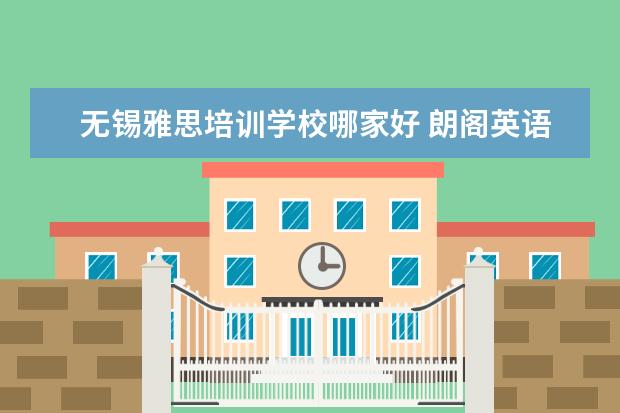 无锡雅思培训学校哪家好 朗阁英语培训机构怎么样?